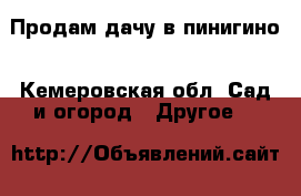 Продам дачу в пинигино - Кемеровская обл. Сад и огород » Другое   